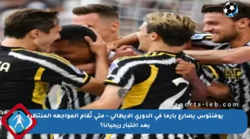 يوفنتوس يصارع بارما في الدوري الإيطالي – متى تُقام المواجهة المنتظرة بعد اختبار ريجيانا؟